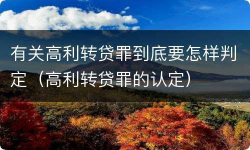 有关高利转贷罪到底要怎样判定（高利转贷罪的认定）