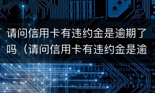 请问信用卡有违约金是逾期了吗（请问信用卡有违约金是逾期了吗）