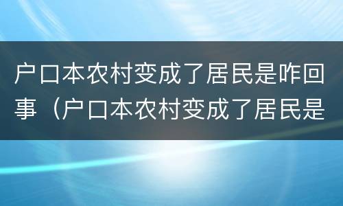 户口本农村变成了居民是咋回事（户口本农村变成了居民是咋回事啊）