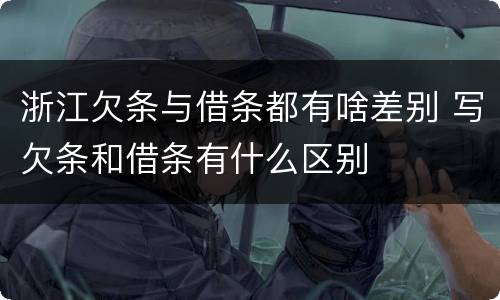 浙江欠条与借条都有啥差别 写欠条和借条有什么区别