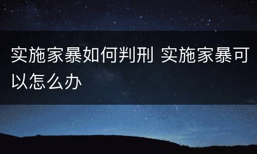 实施家暴如何判刑 实施家暴可以怎么办
