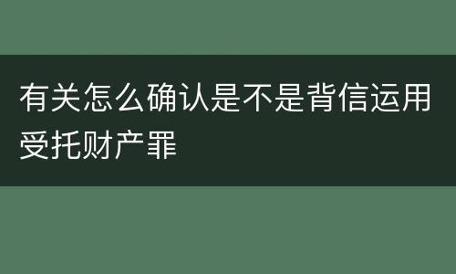 有关怎么确认是不是背信运用受托财产罪
