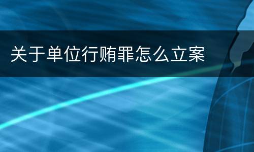 关于单位行贿罪怎么立案