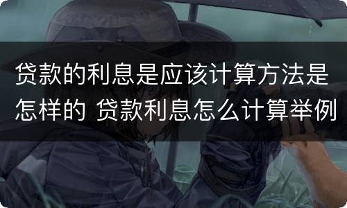 贷款的利息是应该计算方法是怎样的 贷款利息怎么计算举例说明