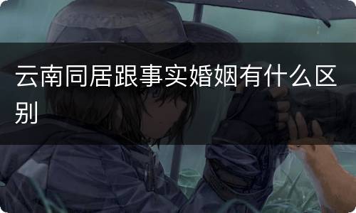 云南同居跟事实婚姻有什么区别