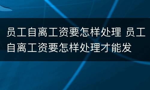 员工自离工资要怎样处理 员工自离工资要怎样处理才能发