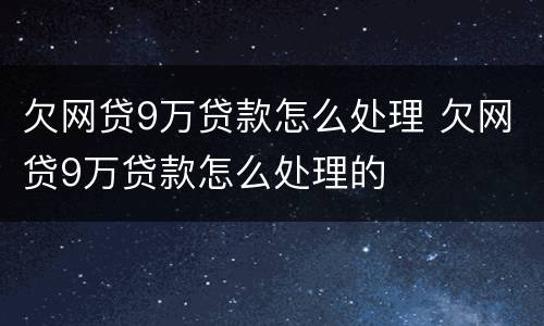 欠网贷9万贷款怎么处理 欠网贷9万贷款怎么处理的