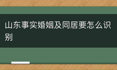 山东事实婚姻及同居要怎么识别