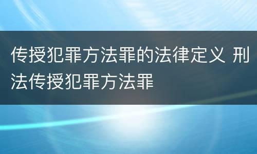 传授犯罪方法罪的法律定义 刑法传授犯罪方法罪
