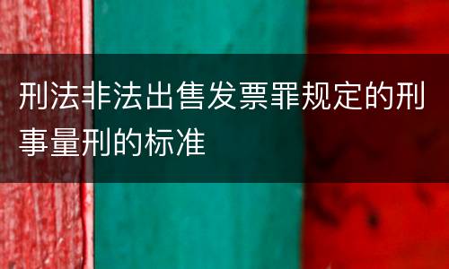 刑法非法出售发票罪规定的刑事量刑的标准
