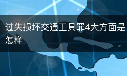 过失损坏交通工具罪4大方面是怎样