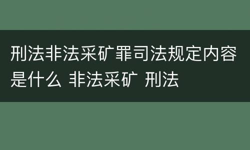 刑法非法采矿罪司法规定内容是什么 非法采矿 刑法