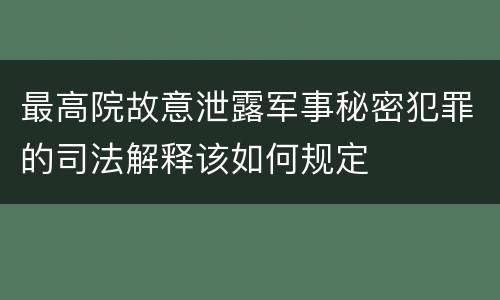 最高院故意泄露军事秘密犯罪的司法解释该如何规定