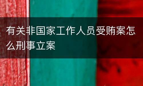 有关非国家工作人员受贿案怎么刑事立案