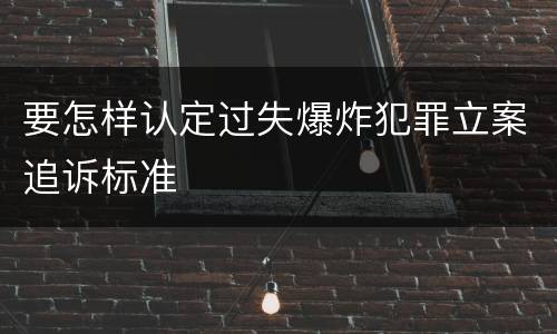 要怎样认定过失爆炸犯罪立案追诉标准