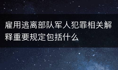 雇用逃离部队军人犯罪相关解释重要规定包括什么