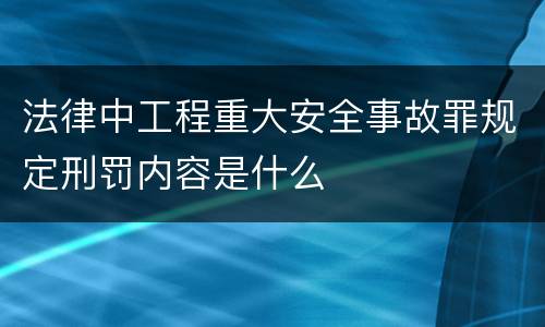法律中工程重大安全事故罪规定刑罚内容是什么