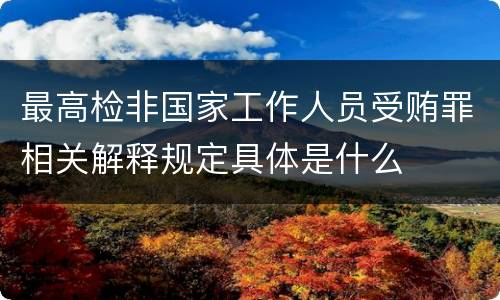 最高检非国家工作人员受贿罪相关解释规定具体是什么