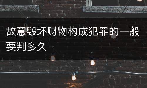 故意毁坏财物构成犯罪的一般要判多久