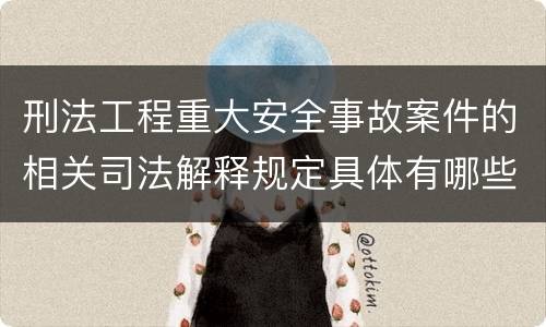 刑法工程重大安全事故案件的相关司法解释规定具体有哪些