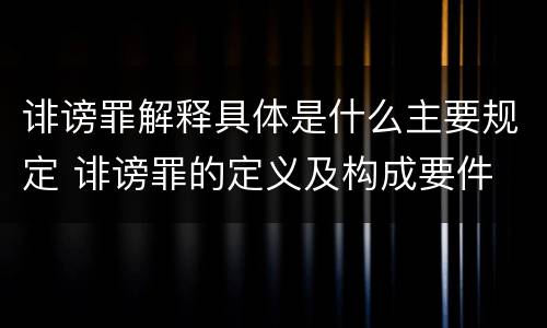 诽谤罪解释具体是什么主要规定 诽谤罪的定义及构成要件