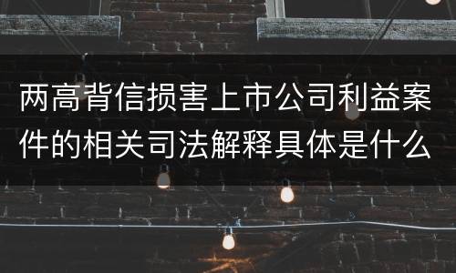 两高背信损害上市公司利益案件的相关司法解释具体是什么重要规定
