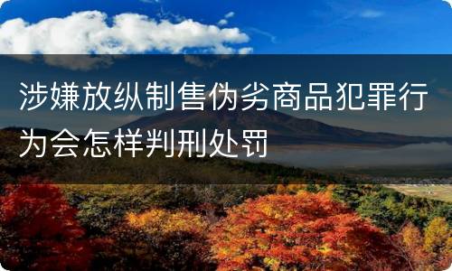涉嫌放纵制售伪劣商品犯罪行为会怎样判刑处罚