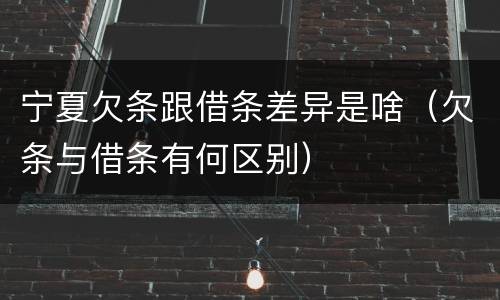 宁夏欠条跟借条差异是啥（欠条与借条有何区别）