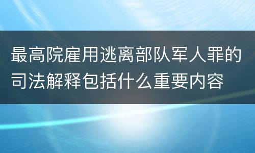 最高院雇用逃离部队军人罪的司法解释包括什么重要内容