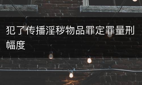 犯了传播淫秽物品罪定罪量刑幅度