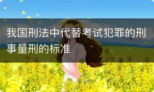 我国刑法中代替考试犯罪的刑事量刑的标准
