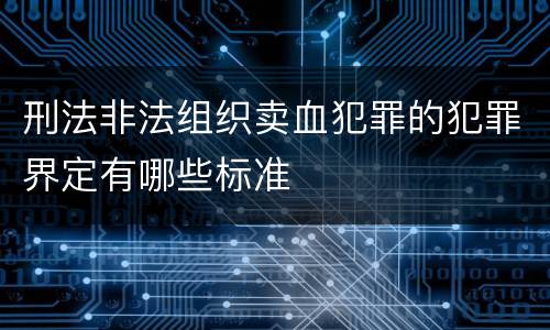 刑法非法组织卖血犯罪的犯罪界定有哪些标准