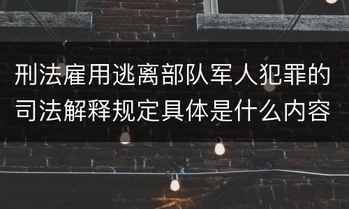 刑法雇用逃离部队军人犯罪的司法解释规定具体是什么内容