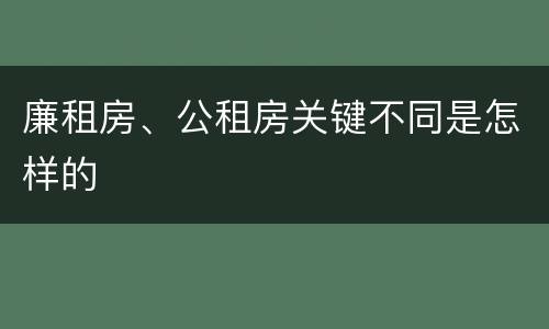 廉租房、公租房关键不同是怎样的
