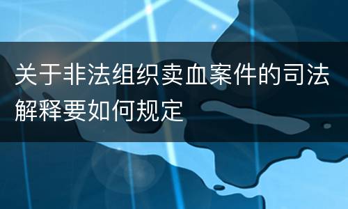 关于非法组织卖血案件的司法解释要如何规定
