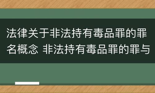 法律关于非法持有毒品罪的罪名概念 非法持有毒品罪的罪与非罪