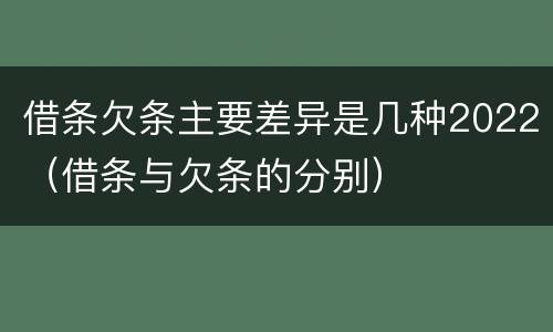 借条欠条主要差异是几种2022（借条与欠条的分别）
