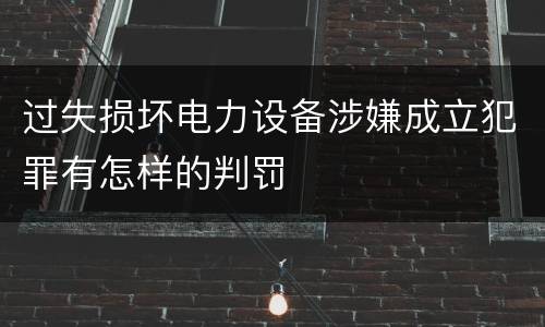 过失损坏电力设备涉嫌成立犯罪有怎样的判罚