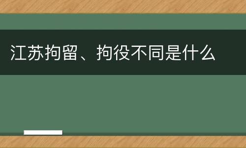江苏拘留、拘役不同是什么