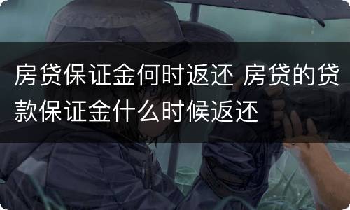 房贷保证金何时返还 房贷的贷款保证金什么时候返还