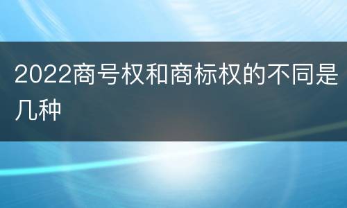 2022商号权和商标权的不同是几种