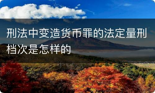 刑法中变造货币罪的法定量刑档次是怎样的