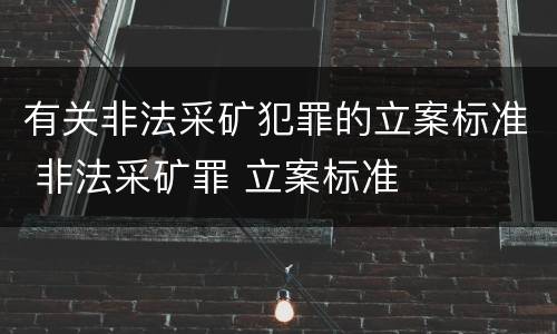 有关非法采矿犯罪的立案标准 非法采矿罪 立案标准