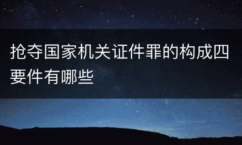 抢夺国家机关证件罪的构成四要件有哪些