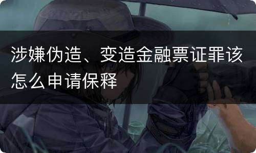 涉嫌伪造、变造金融票证罪该怎么申请保释