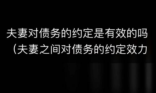 夫妻对债务的约定是有效的吗（夫妻之间对债务的约定效力）