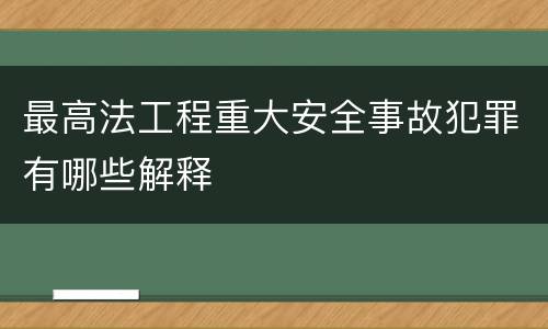 最高法工程重大安全事故犯罪有哪些解释