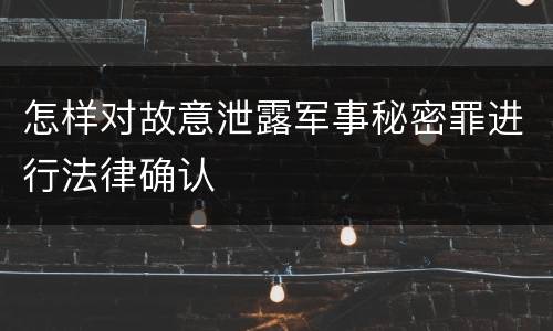 怎样对故意泄露军事秘密罪进行法律确认