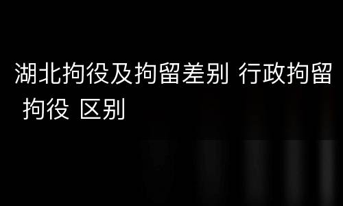 湖北拘役及拘留差别 行政拘留 拘役 区别