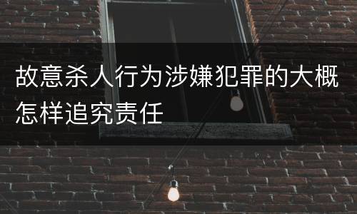 故意杀人行为涉嫌犯罪的大概怎样追究责任